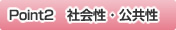 Point2　社会性・公共性