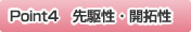 Point4　先駆性・開拓性